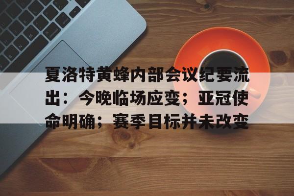 关于夏洛特黄蜂内部会议纪要流出：今晚临场应变；亚冠使命明确；赛季目标并未改变的信息