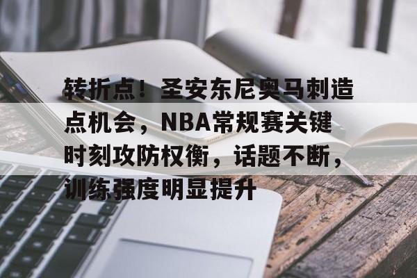 英雄联盟S15全球赛-包含转折点!圣安东尼奥马刺造点机会,NBA常规赛关键时刻攻防权衡,话题不断,训练强度明显提升的词条