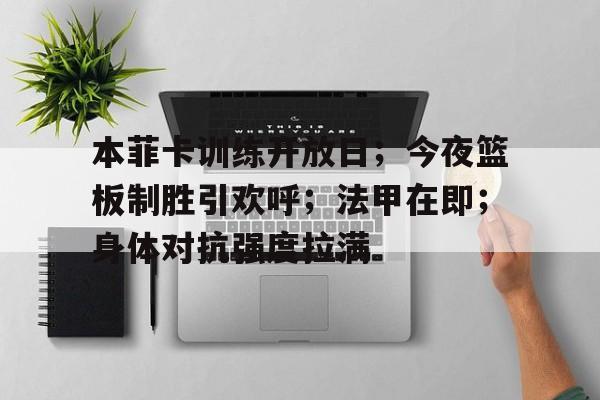 本菲卡训练开放日；今夜篮板制胜引欢呼；法甲在即；身体对抗强度拉满的简单介绍
